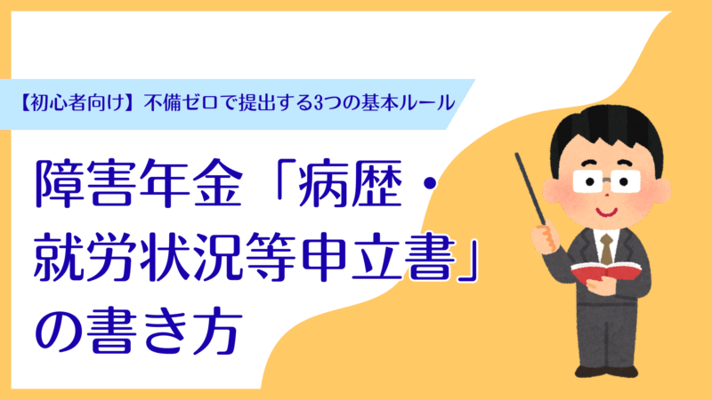 【初心者向け】障害年金「病歴・就労状況等申立書」の書き方|不備ゼロで提出する3つの基本ルールと簡素化の特例